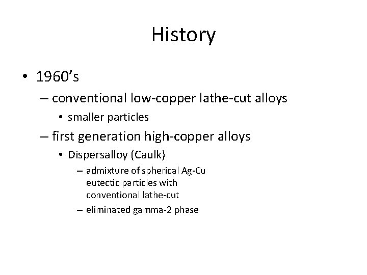 History • 1960’s – conventional low-copper lathe-cut alloys • smaller particles – first generation History • 1960’s – conventional low-copper lathe-cut alloys • smaller particles – first generation