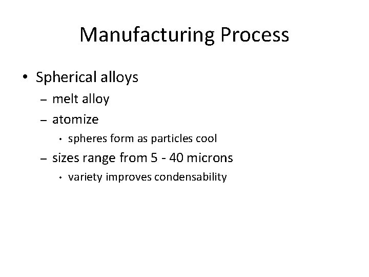Manufacturing Process • Spherical alloys – – melt alloy atomize • – spheres form Manufacturing Process • Spherical alloys – – melt alloy atomize • – spheres form