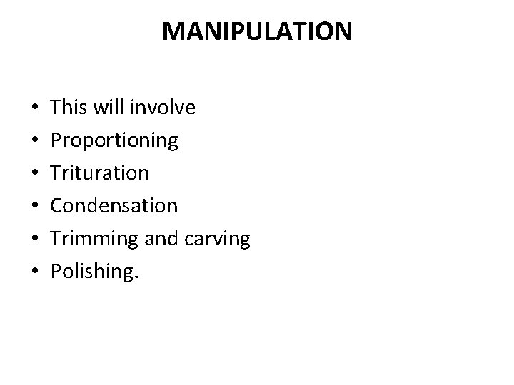 MANIPULATION • • • This will involve Proportioning Trituration Condensation Trimming and carving Polishing. MANIPULATION • • • This will involve Proportioning Trituration Condensation Trimming and carving Polishing.