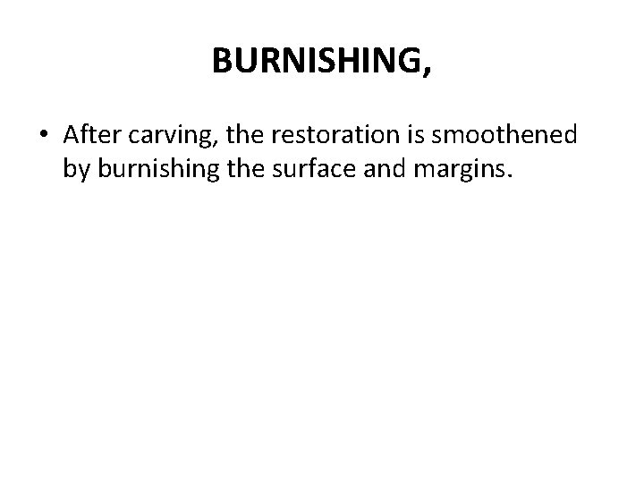 BURNISHING, • After carving, the restoration is smoothened by burnishing the surface and margins. BURNISHING, • After carving, the restoration is smoothened by burnishing the surface and margins.