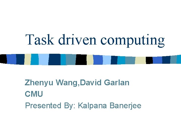 Task driven computing Zhenyu Wang, David Garlan CMU Presented By: Kalpana Banerjee Task driven computing Zhenyu Wang, David Garlan CMU Presented By: Kalpana Banerjee