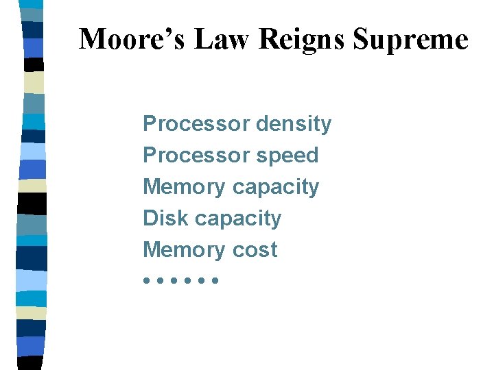 Moore’s Law Reigns Supreme Processor density Processor speed Memory capacity Disk capacity Memory cost Moore’s Law Reigns Supreme Processor density Processor speed Memory capacity Disk capacity Memory cost