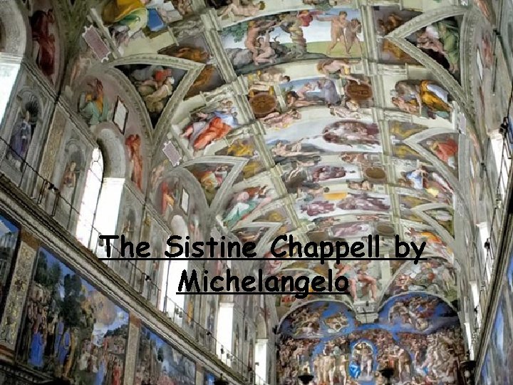 The Sistine Chappell by Michelangelo The Sistine Chappell by Michelangelo