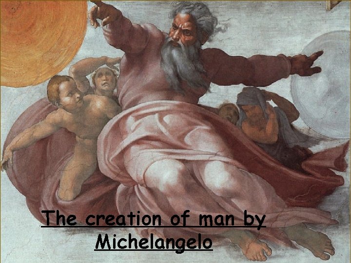 The creation of man by Michelangelo The creation of man by Michelangelo