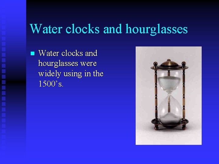 Water clocks and hourglasses n Water clocks and hourglasses were widely using in the Water clocks and hourglasses n Water clocks and hourglasses were widely using in the