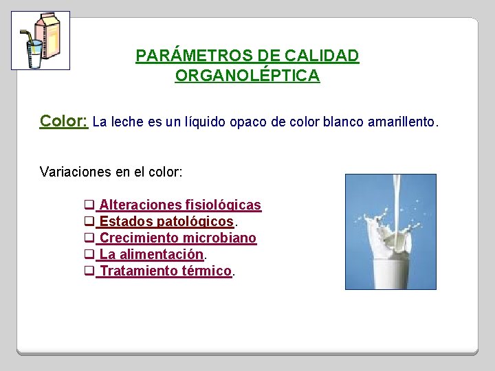 PARÁMETROS DE CALIDAD ORGANOLÉPTICA Color: La leche es un líquido opaco de color blanco