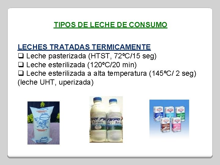 TIPOS DE LECHE DE CONSUMO LECHES TRATADAS TERMICAMENTE q Leche pasterizada (HTST, 72ºC/15 seg)