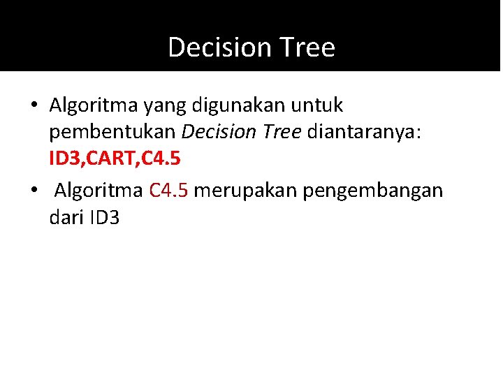 Decision Tree • Algoritma yang digunakan untuk pembentukan Decision Tree diantaranya: ID 3, CART,