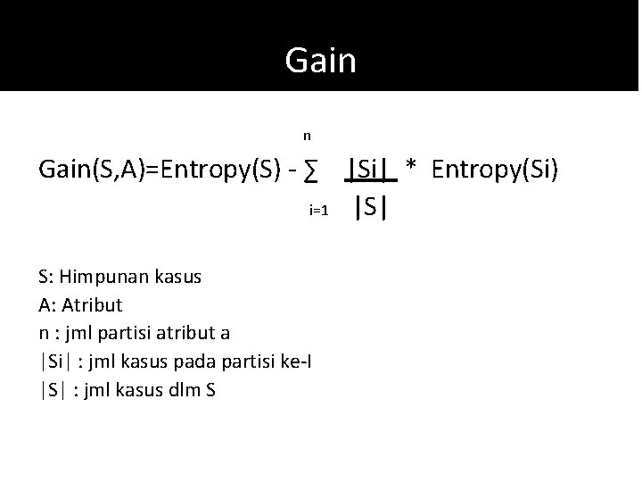 Gain n Gain(S, A)=Entropy(S) - ∑ |Si| * Entropy(Si) i=1 |S| S: Himpunan kasus