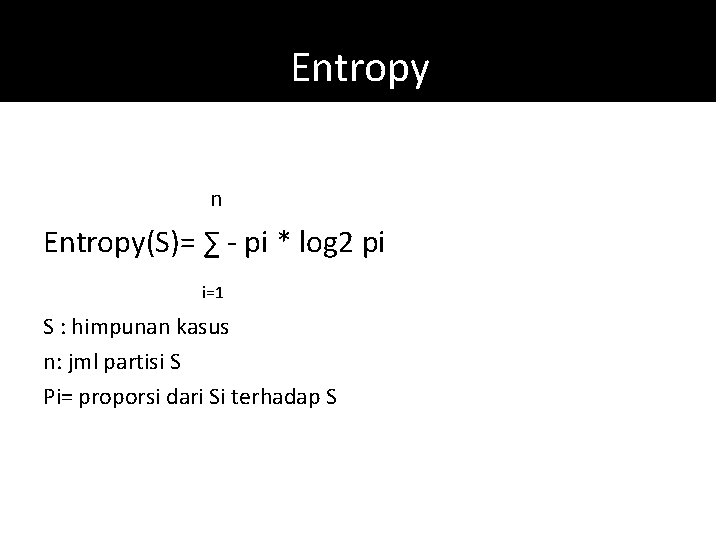 Entropy n Entropy(S)= ∑ - pi * log 2 pi i=1 S : himpunan