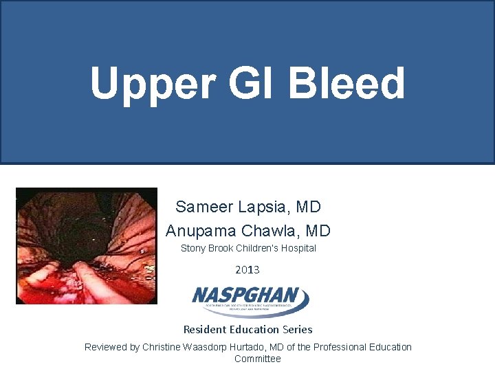 Upper GI Bleed Sameer Lapsia, MD Anupama Chawla, MD Stony Brook Children’s Hospital 2013