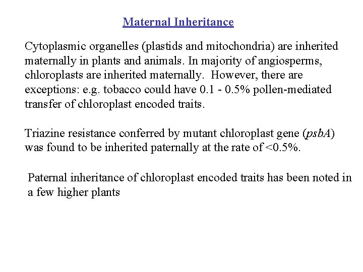 Maternal Inheritance Cytoplasmic organelles (plastids and mitochondria) are inherited maternally in plants and animals.