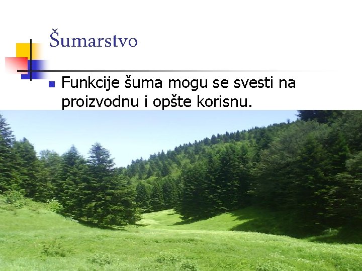 Šumarstvo n Funkcije šuma mogu se svesti na proizvodnu i opšte korisnu. 