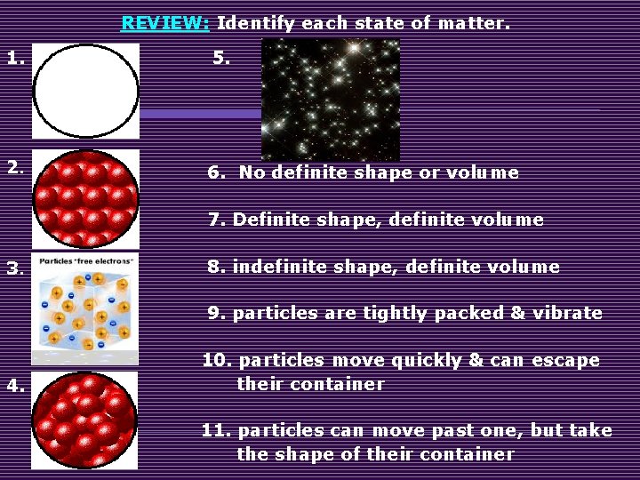 REVIEW: Identify each state of matter. 1. 5. 2. 6. No definite shape or