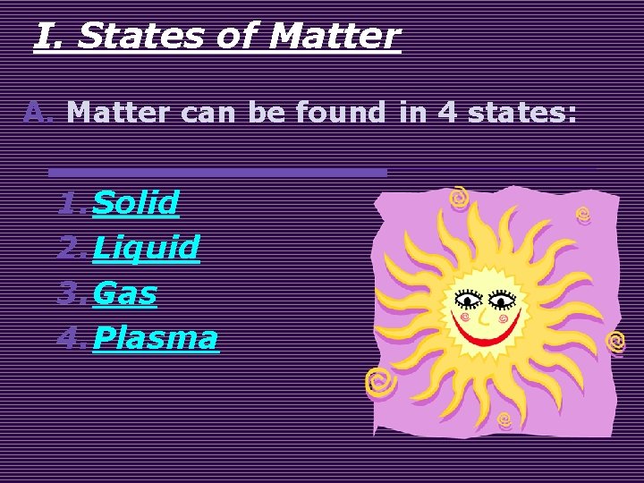 I. States of Matter A. Matter can be found in 4 states: 1. Solid