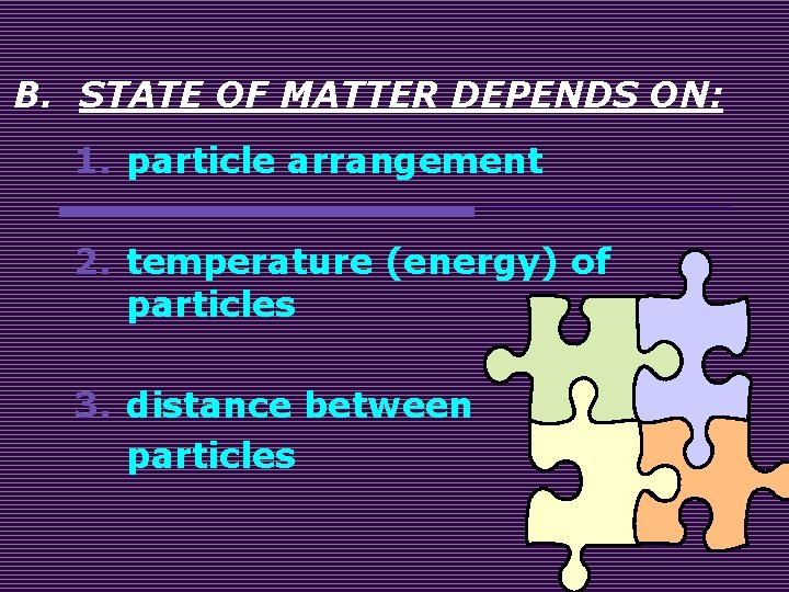 B. STATE OF MATTER DEPENDS ON: 1. particle arrangement 2. temperature (energy) of particles