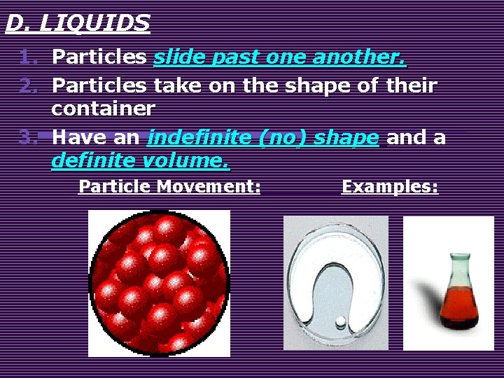 D. LIQUIDS 1. Particles slide past one another. 2. Particles take on the shape