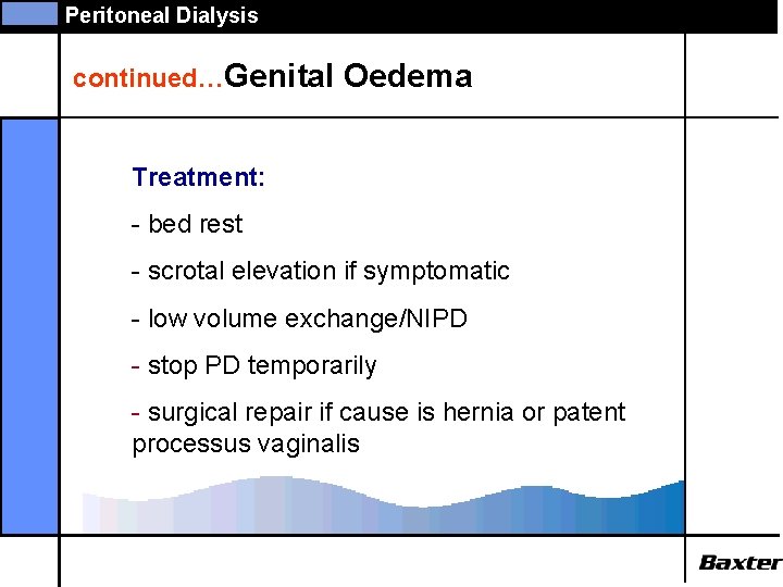 Peritoneal Dialysis continued…Genital Oedema Treatment: - bed rest - scrotal elevation if symptomatic -