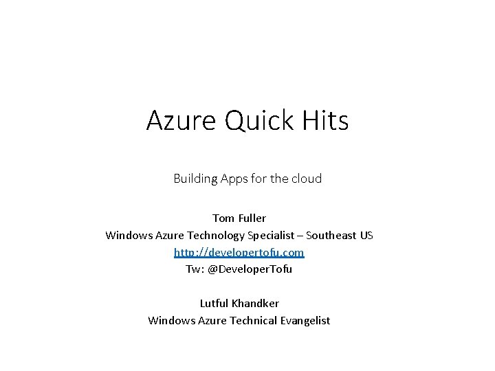 Azure Quick Hits Building Apps for the cloud Tom Fuller Windows Azure Technology Specialist