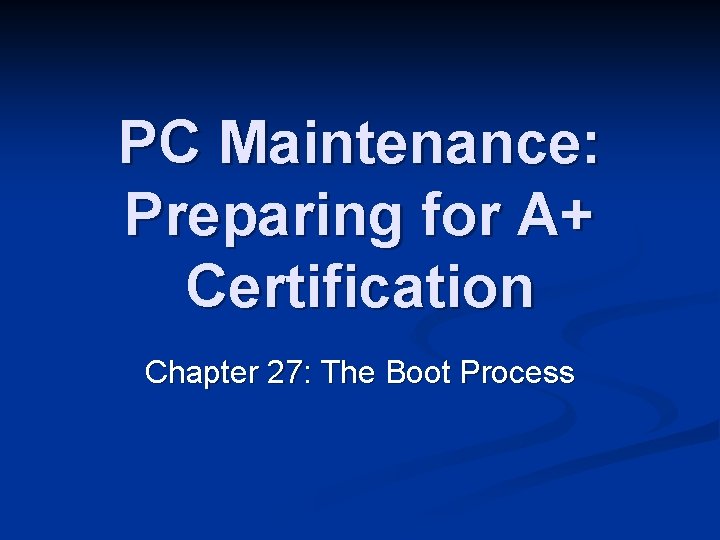 PC Maintenance: Preparing for A+ Certification Chapter 27: The Boot Process 