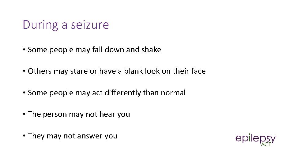 During a seizure • Some people may fall down and shake • Others may