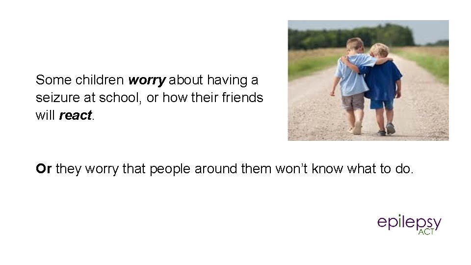 Some children worry about having a seizure at school, or how their friends will