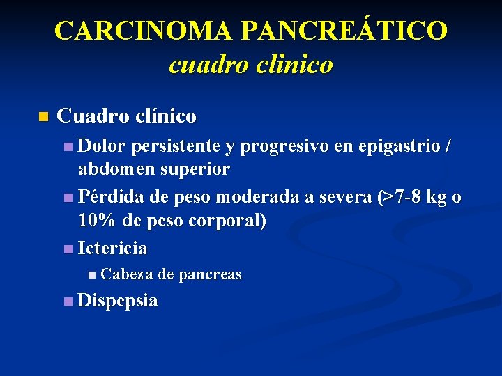 CARCINOMA PANCREÁTICO cuadro clinico n Cuadro clínico Dolor persistente y progresivo en epigastrio /