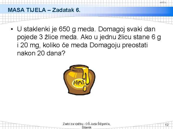 emil s. MASA TIJELA – Zadatak 6. • U staklenki je 650 g meda.