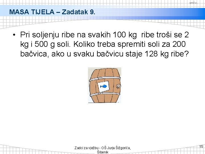 emil s. MASA TIJELA – Zadatak 9. • Pri soljenju ribe na svakih 100