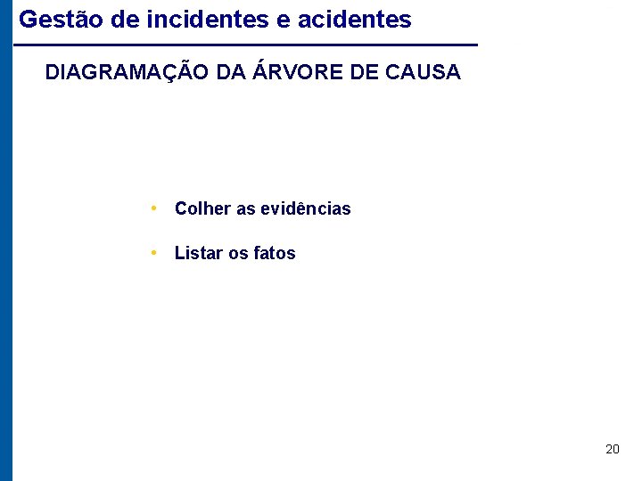Gestão de incidentes e acidentes DIAGRAMAÇÃO DA ÁRVORE DE CAUSA • Colher as evidências