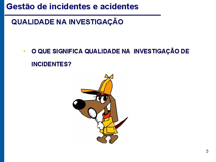 Gestão de incidentes e acidentes QUALIDADE NA INVESTIGAÇÃO • O QUE SIGNIFICA QUALIDADE NA