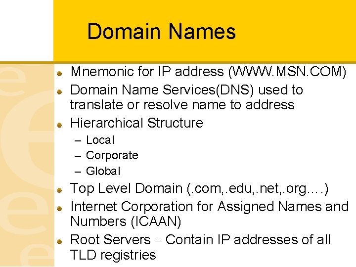 Domain Names Mnemonic for IP address (WWW. MSN. COM) Domain Name Services(DNS) used to