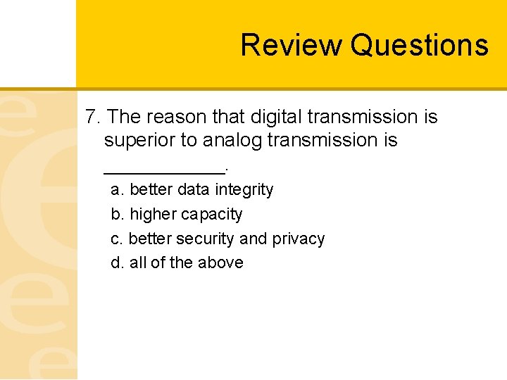 Review Questions 7. The reason that digital transmission is superior to analog transmission is