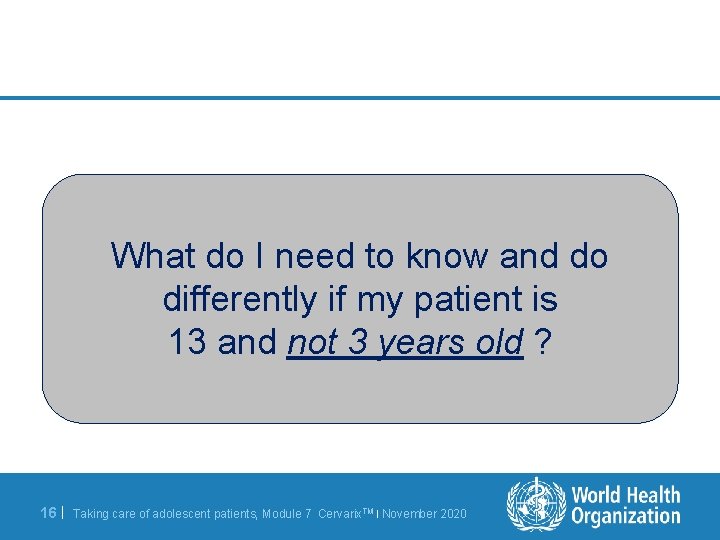 What do I need to know and do differently if my patient is 13