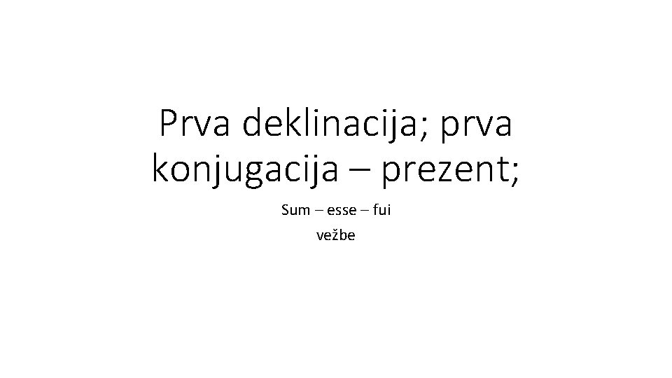 Prva deklinacija; prva konjugacija – prezent; Sum – esse – fui vežbe 