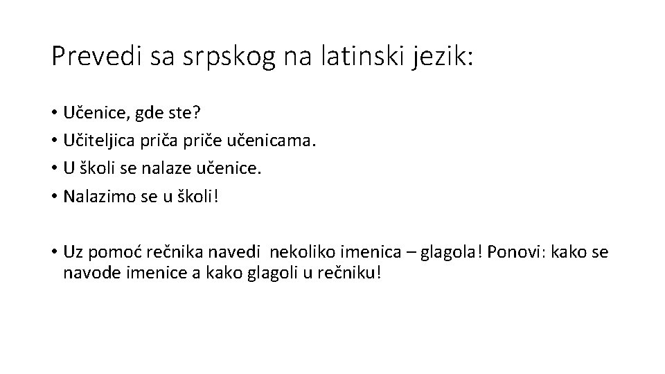 Prevedi sa srpskog na latinski jezik: • Učenice, gde ste? • Učiteljica priče učenicama.