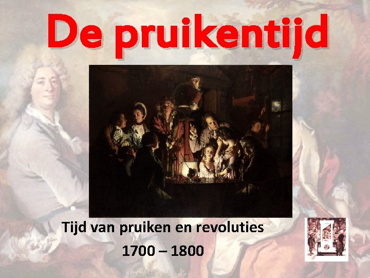 De pruikentijd Tijd van pruiken en revoluties 1700 – 1800 