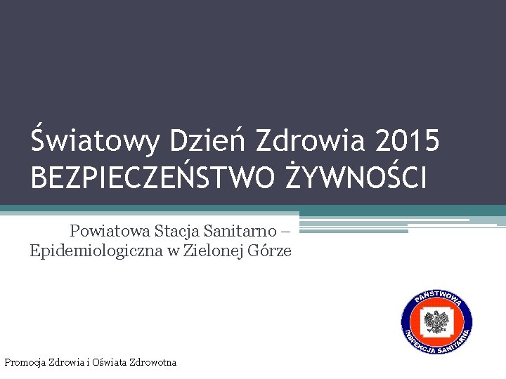 Światowy Dzień Zdrowia 2015 BEZPIECZEŃSTWO ŻYWNOŚCI Powiatowa Stacja Sanitarno – Epidemiologiczna w Zielonej Górze