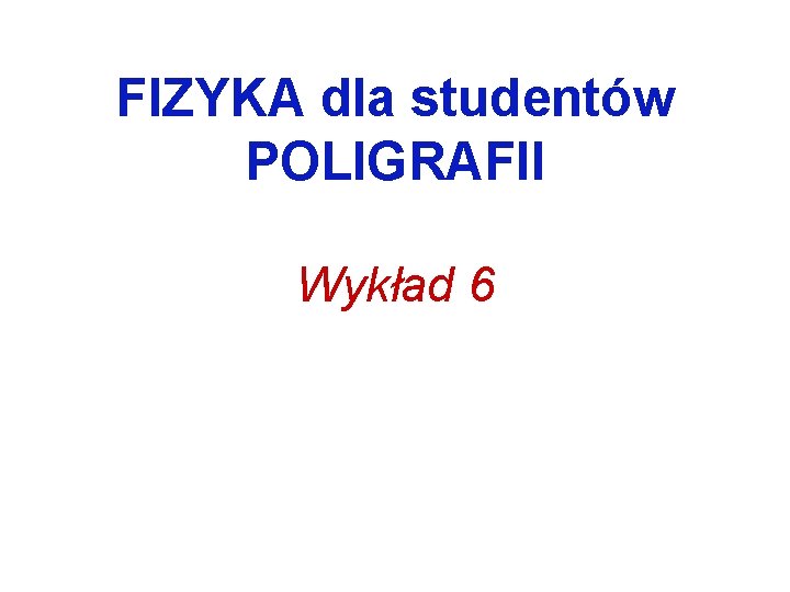 FIZYKA dla studentów POLIGRAFII Wykład 6 