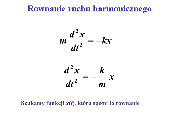 Równanie ruchu harmonicznego Szukamy funkcji x(t), która spełni to równanie 