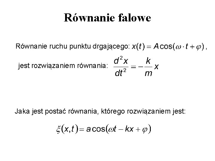Równanie falowe Równanie ruchu punktu drgającego: jest rozwiązaniem równania: Jaka jest postać równania, którego