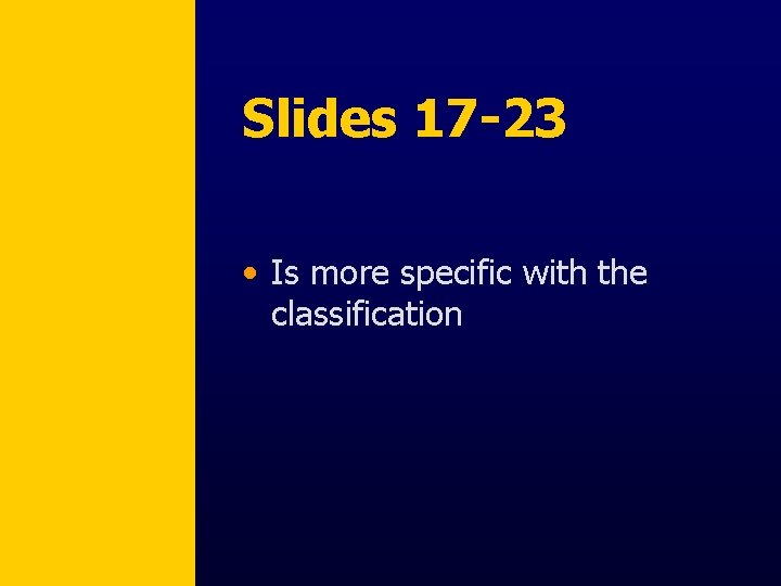 Slides 17 -23 • Is more specific with the classification 