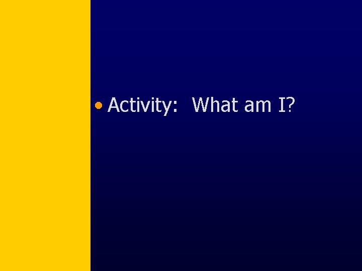  • Activity: What am I? 