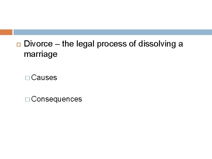  Divorce – the legal process of dissolving a marriage � Causes � Consequences
