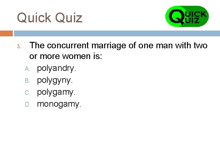 Quick Quiz 3. The concurrent marriage of one man with two or more women