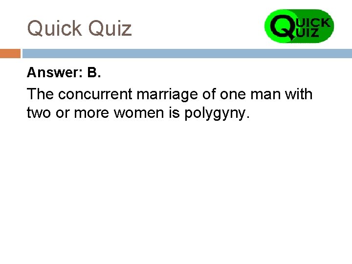 Quick Quiz Answer: B. The concurrent marriage of one man with two or more