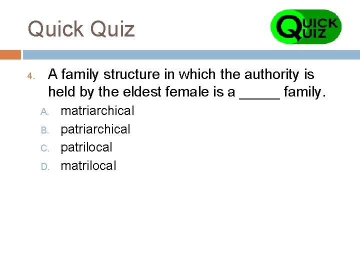 Quick Quiz 4. A family structure in which the authority is held by the