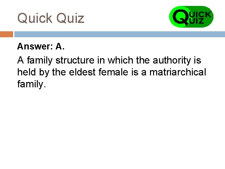 Quick Quiz Answer: A. A family structure in which the authority is held by