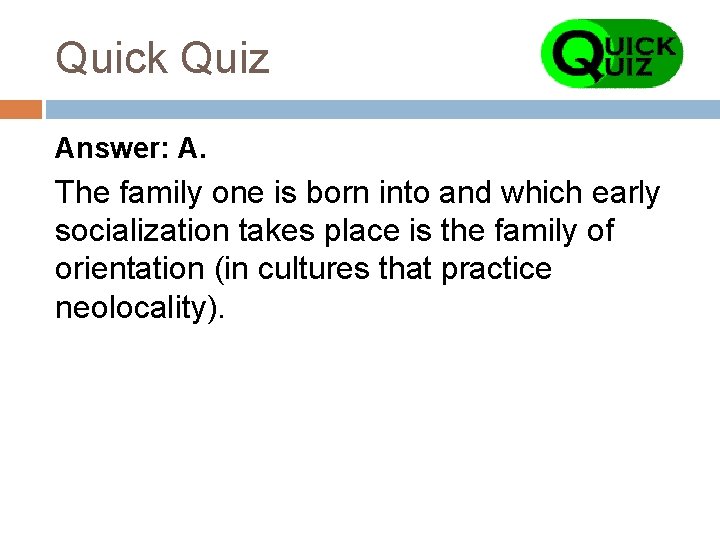 Quick Quiz Answer: A. The family one is born into and which early socialization