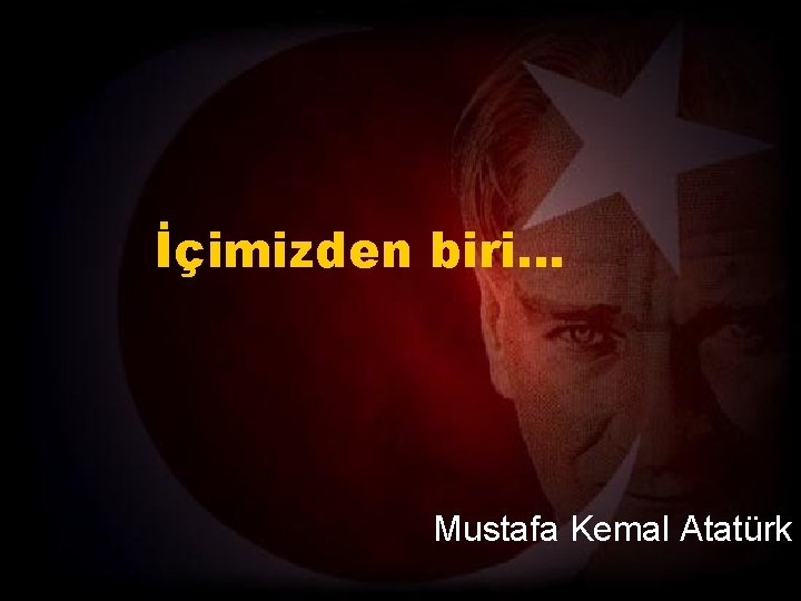 İçimizden biri. . . Mustafa Kemal Atatürk 